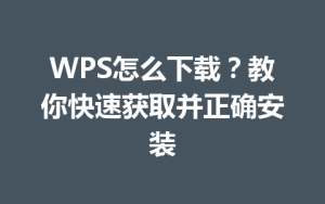 WPS怎么下载？教你快速获取并正确安装