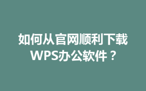 如何从官网顺利下载WPS办公软件?