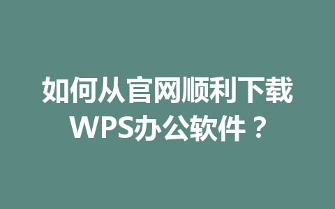 如何从官网顺利下载WPS办公软件？ 一