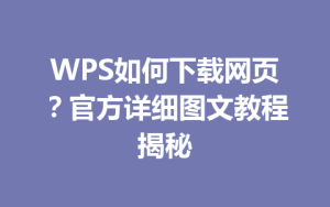 WPS如何下载网页？官方详细图文教程揭秘