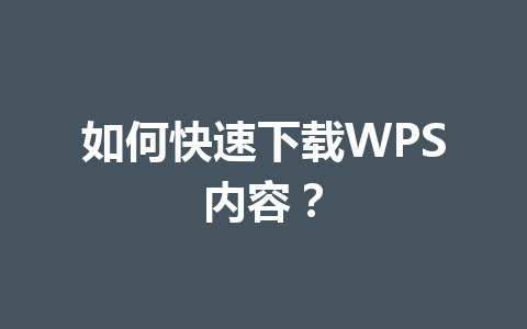 如何快速下载WPS内容？ 一