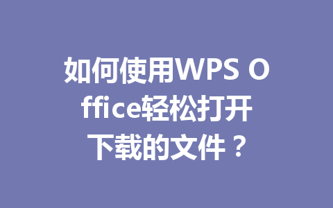 如何使用WPS Office轻松打开下载的文件? 如何使用WPS Office轻松打开下载的文件? 一