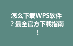 怎么下载WPS软件?最全官方下载指南!