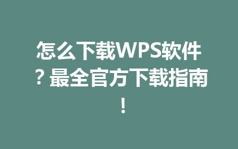 怎么下载WPS软件?最全官方下载指南! 怎么下载WPS软件?最全官方下载指南! 一