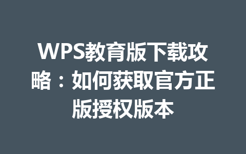 WPS教育版下载攻略：如何获取官方正版授权版本 一