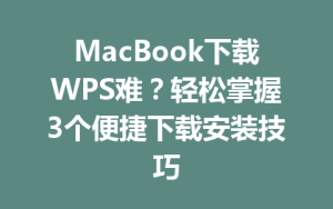 MacBook下载WPS难？轻松掌握3个便捷下载安装技巧