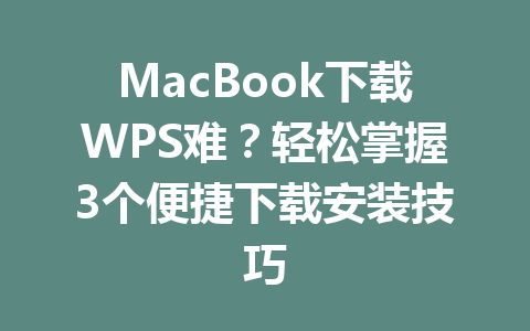 MacBook下载WPS难？轻松掌握3个便捷下载安装技巧 一