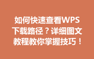 如何快速查看WPS下载路径?详细图文教程教你掌握技巧!