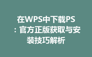 在WPS中下载PS：官方正版获取与安装技巧解析