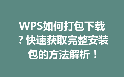 WPS如何打包下载?快速获取完整安装包的方法解析!