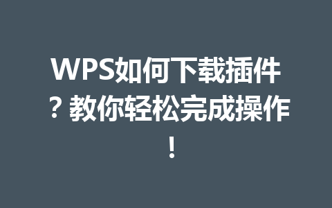 WPS如何下载插件?教你轻松完成操作! WPS如何下载插件?教你轻松完成操作! 一