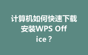 计算机如何快速下载安装WPS Office？