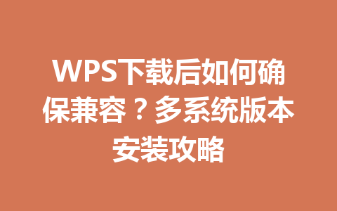 WPS下载后如何确保兼容？多系统版本安装攻略
