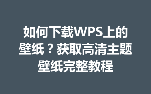如何下载WPS上的壁纸?获取高清主题壁纸完整教程