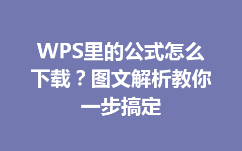 WPS里的公式怎么下载?图文解析教你一步搞定