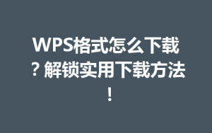 WPS格式怎么下载?解锁实用下载方法!