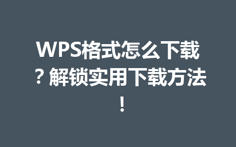 WPS格式怎么下载？解锁实用下载方法！