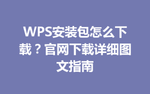 WPS安装包怎么下载？官网下载详细图文指南