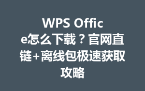 WPS Office怎么下载？官网直链+离线包极速获取攻略