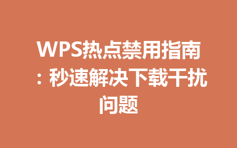 WPS热点禁用指南:秒速解决下载干扰问题 WPS热点禁用指南:秒速解决下载干扰问题 一