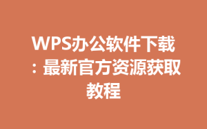 WPS办公软件下载：最新官方资源获取教程