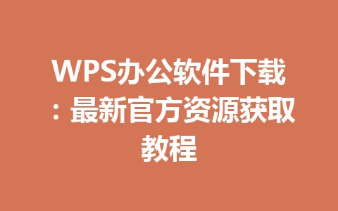 WPS办公软件下载：最新官方资源获取教程 一
