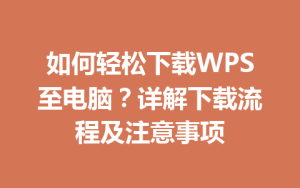 如何轻松下载WPS至电脑？详解下载流程及注意事项