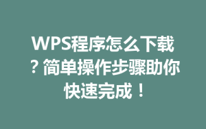 WPS程序怎么下载？简单操作步骤助你快速完成！