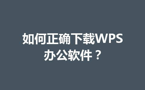 如何正确下载WPS办公软件? 如何正确下载WPS办公软件? 一