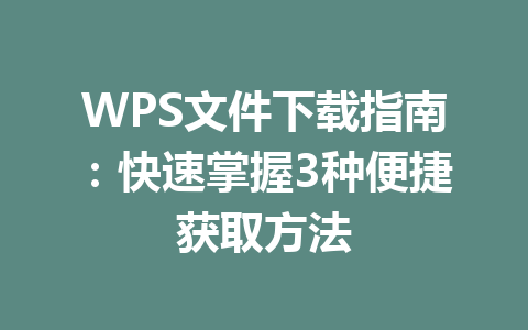 WPS文件下载指南：快速掌握3种便捷获取方法