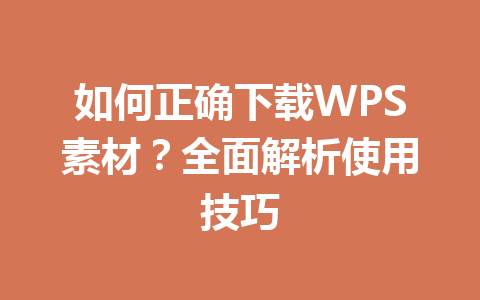 如何正确下载WPS素材?全面解析使用技巧