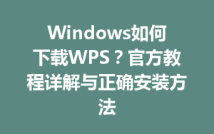 Windows如何下载WPS？官方教程详解与正确安装方法