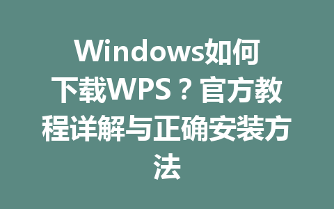 Windows如何下载WPS?官方教程详解与正确安装方法