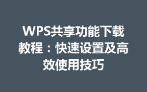 WPS共享功能下载教程：快速设置及高效使用技巧