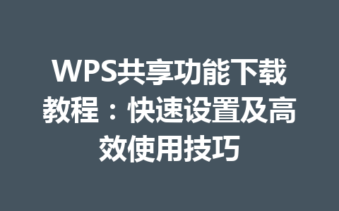WPS共享功能下载教程:快速设置及高效使用技巧 WPS共享功能下载教程:快速设置及高效使用技巧 一
