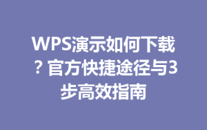 WPS演示如何下载？官方快捷途径与3步高效指南
