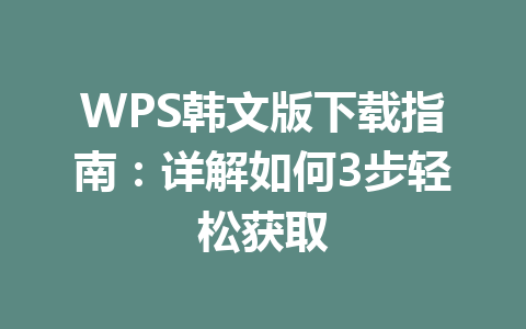 WPS韩文版下载指南:详解如何3步轻松获取