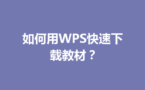 如何用WPS快速下载教材? 如何用WPS快速下载教材? 一