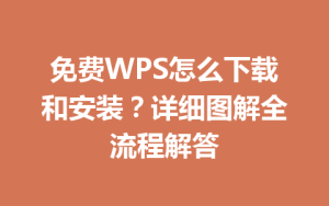 免费WPS怎么下载和安装？详细图解全流程解答