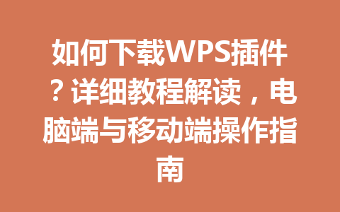 如何下载WPS插件?详细教程解读,电脑端与移动端操作指南