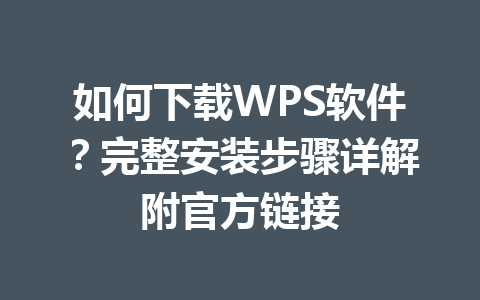 如何下载WPS软件？完整安装步骤详解附官方链接 一