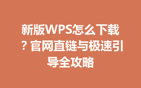 新版WPS怎么下载？官网直链与极速引导全攻略