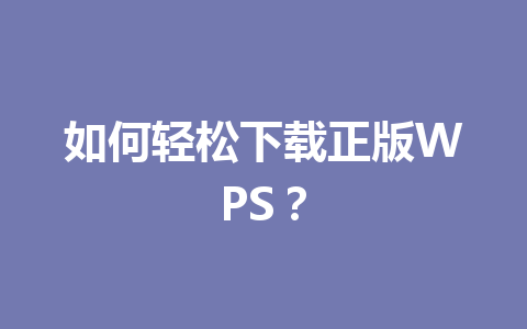 如何轻松下载正版WPS? 如何轻松下载正版WPS? 一