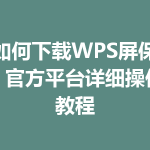 如何下载WPS屏保？官方平台详细操作教程
