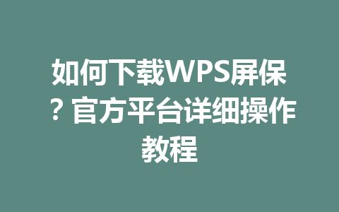 如何下载WPS屏保?官方平台详细操作教程 如何下载WPS屏保?官方平台详细操作教程 一