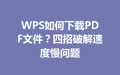 WPS如何下载PDF文件?四招破解速度慢问题 WPS如何下载PDF文件?四招破解速度慢问题 一