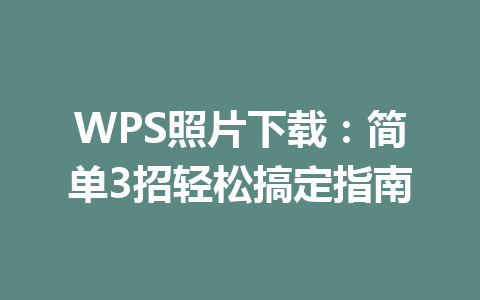 WPS照片下载：简单3招轻松搞定指南