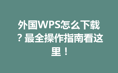 外国WPS怎么下载？最全操作指南看这里！