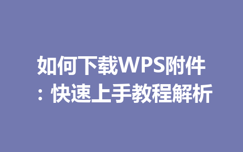 如何下载WPS附件:快速上手教程解析