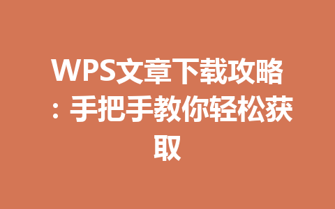 WPS文章下载攻略:手把手教你轻松获取 WPS文章下载攻略:手把手教你轻松获取 一